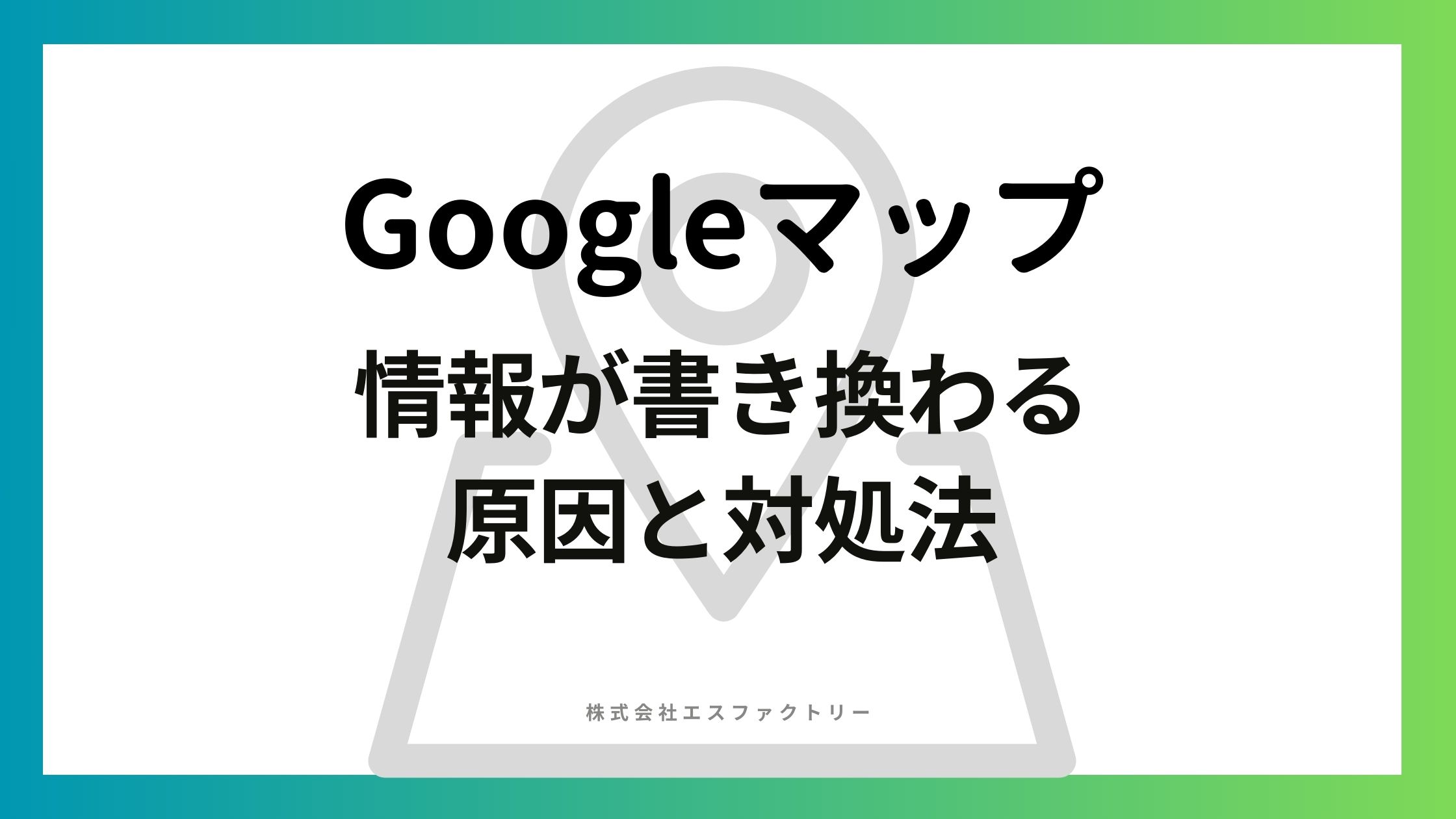 Googleマップ情報が書き換わる原因と対処法