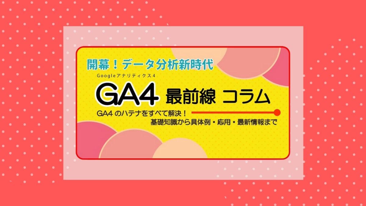 GA4を活用してコンテンツの良し悪しを評価・改善！ ノウハウを公開